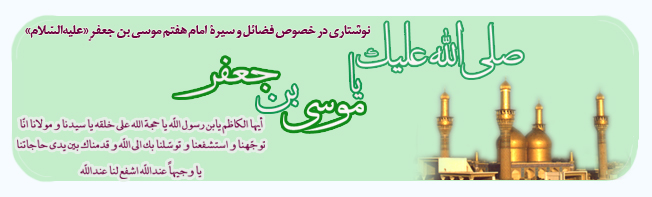 نوشتاری در خصوص فضائل و سیرۀ  امام هفتم موسی بن جعفر‌ٍ «عليه‌السّلام»